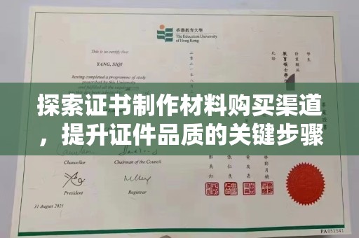 西林探索证书制作材料购买渠道，提升证件品质的关键步骤